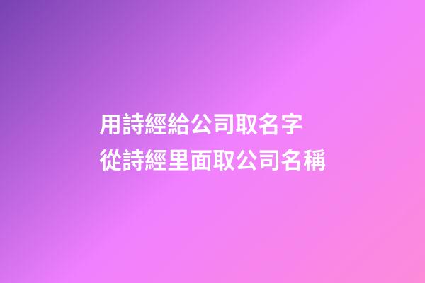 用詩經給公司取名字 從詩經里面取公司名稱-第1張-公司起名-玄機派